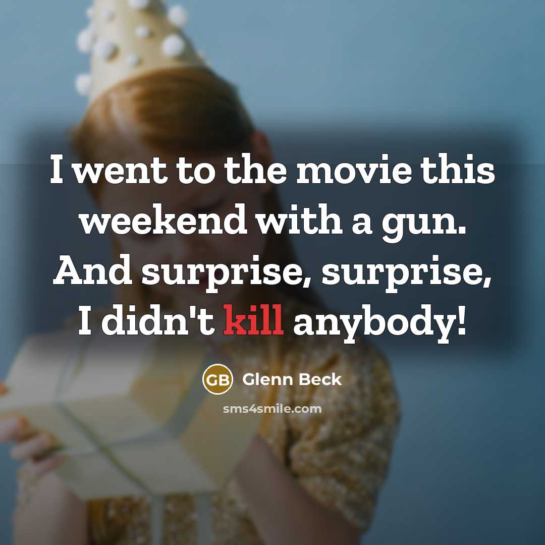 “I went to the movie this weekend with a gun. And surprise, surprise, I didn't kill anybody!” quote by Glenn Beck