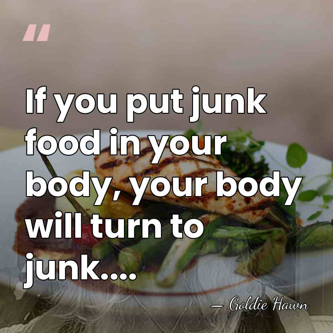 If you put junk food in your body, your body will turn&hellip; - Goldie Hawn