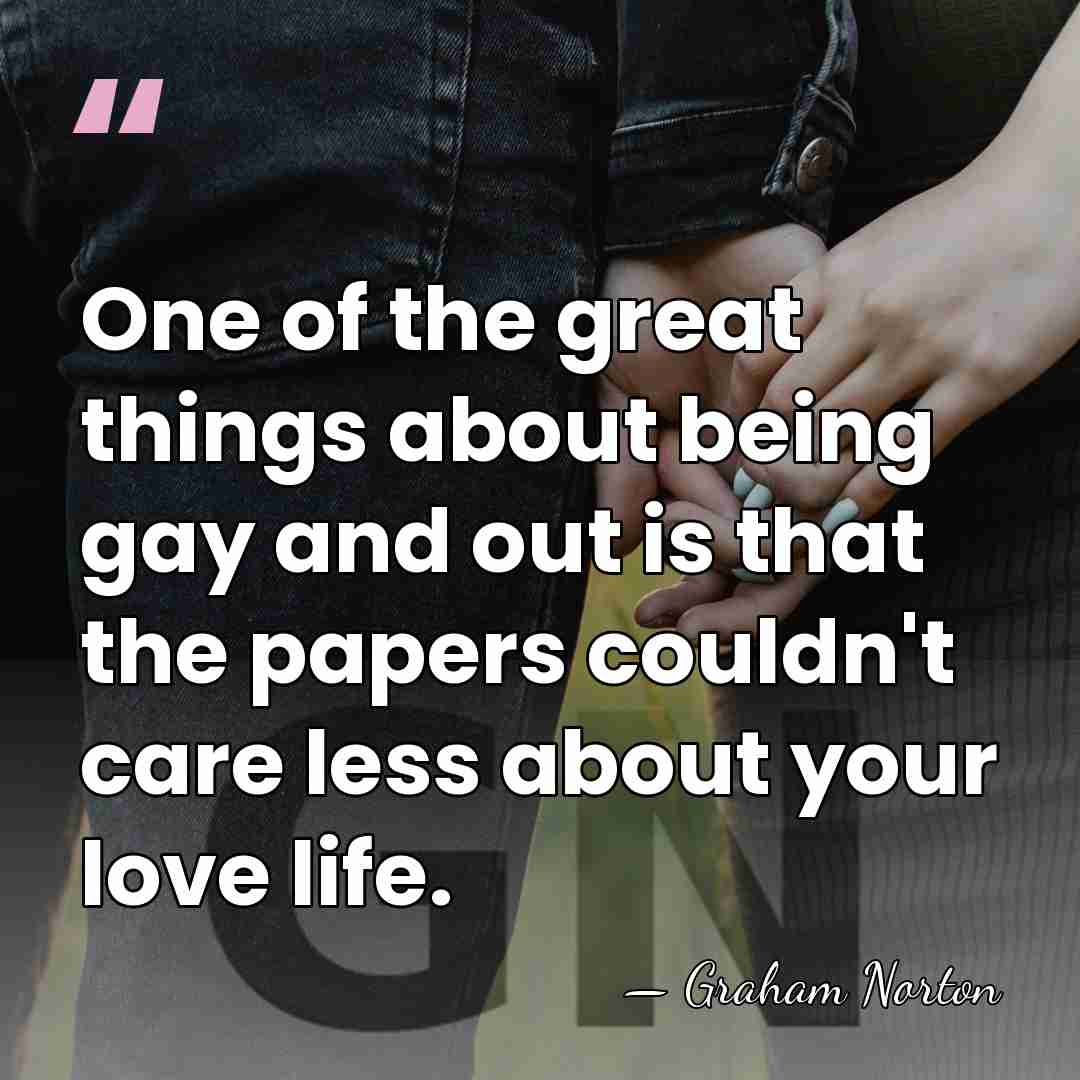 One of the great things about being gay and out is that&hellip; - Graham Norton