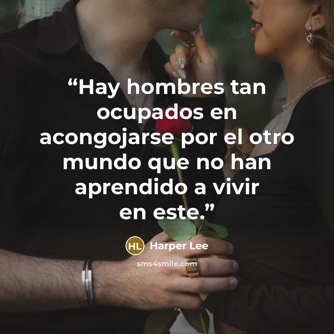 “Hay hombres tan ocupados en acongojarse por el otro mundo que no han aprendido a vivir en este.” quote by Harper Lee