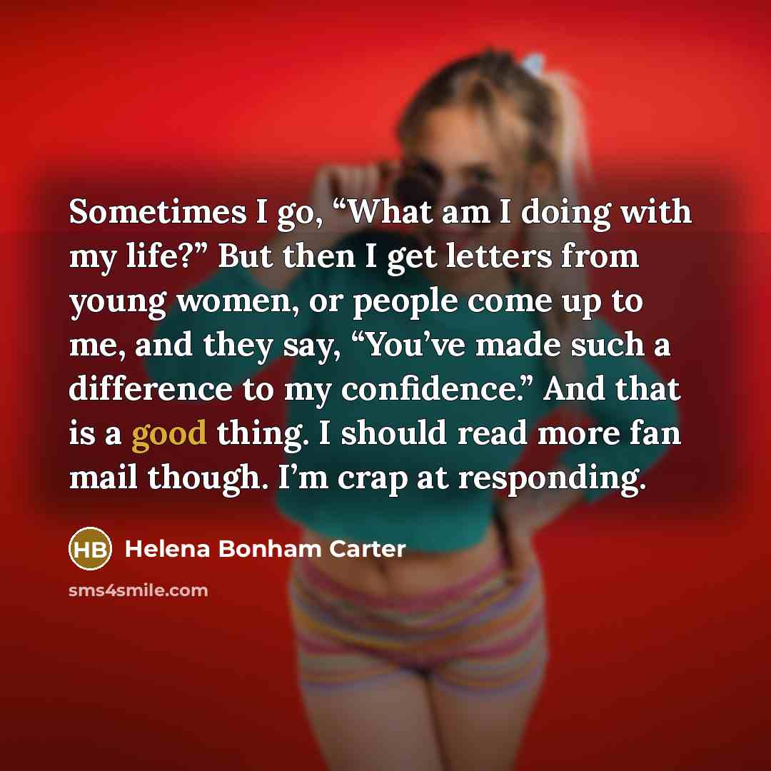 “Sometimes I go, “What am I doing with my life?”…” quote by Helena Bonham Carter