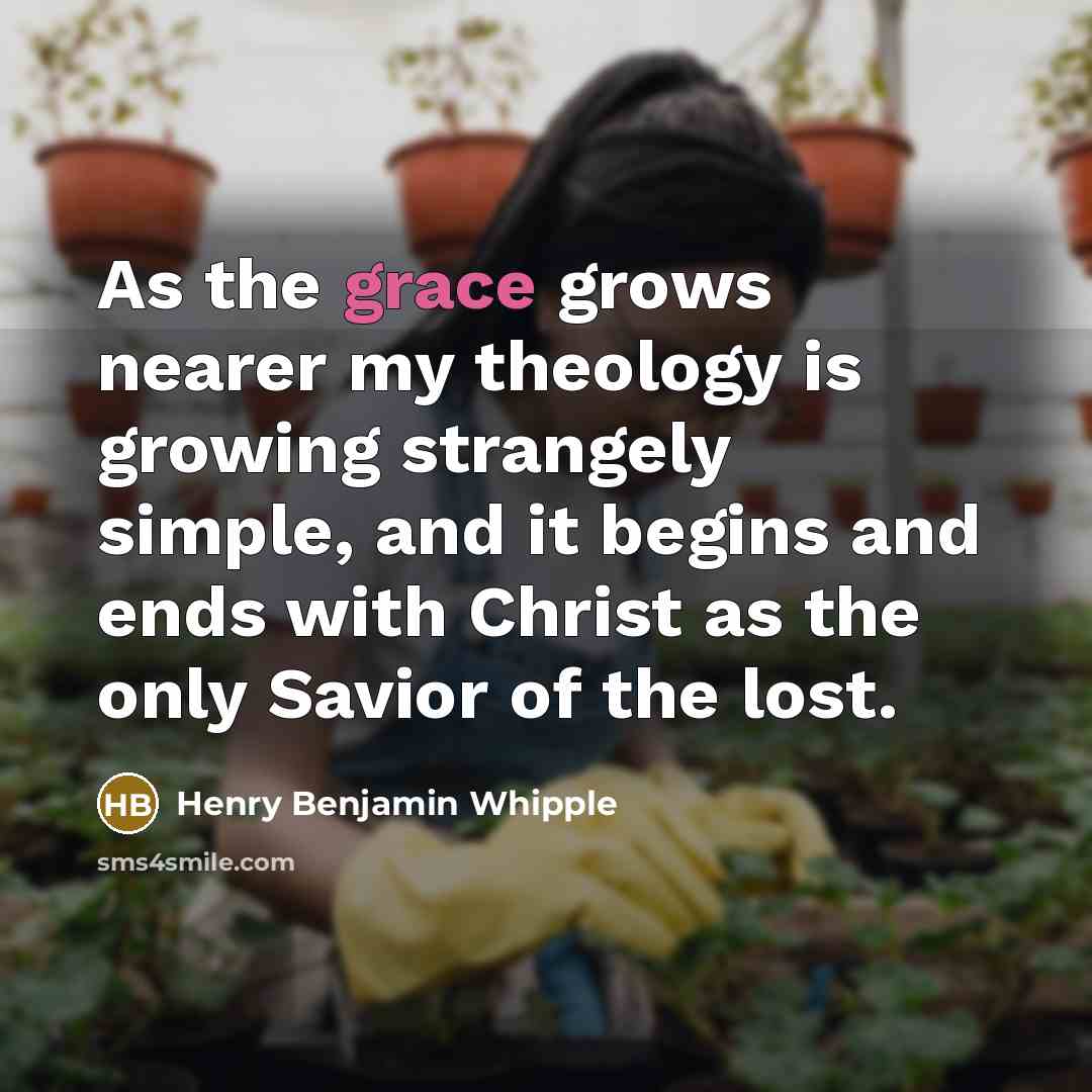 “As the grace grows nearer my theology is growing strangely…” quote by Henry Benjamin Whipple