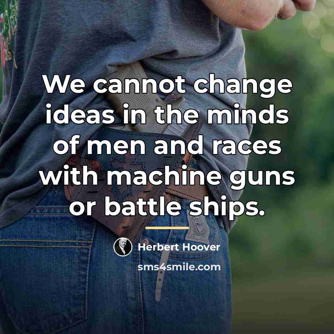 “We cannot change ideas in the minds of men and…” quote by Herbert Hoover