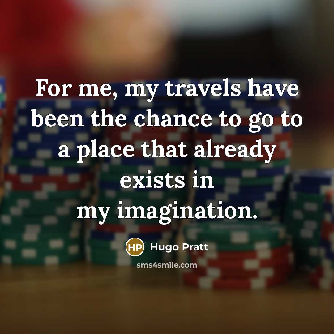 “For me, my travels have been the chance to go…” quote by Hugo Pratt