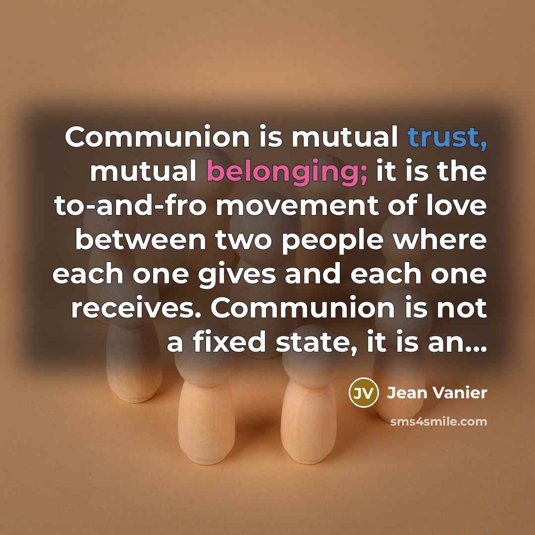 “Communion is mutual trust, mutual belonging; it is the to-and-fro…” quote by Jean Vanier