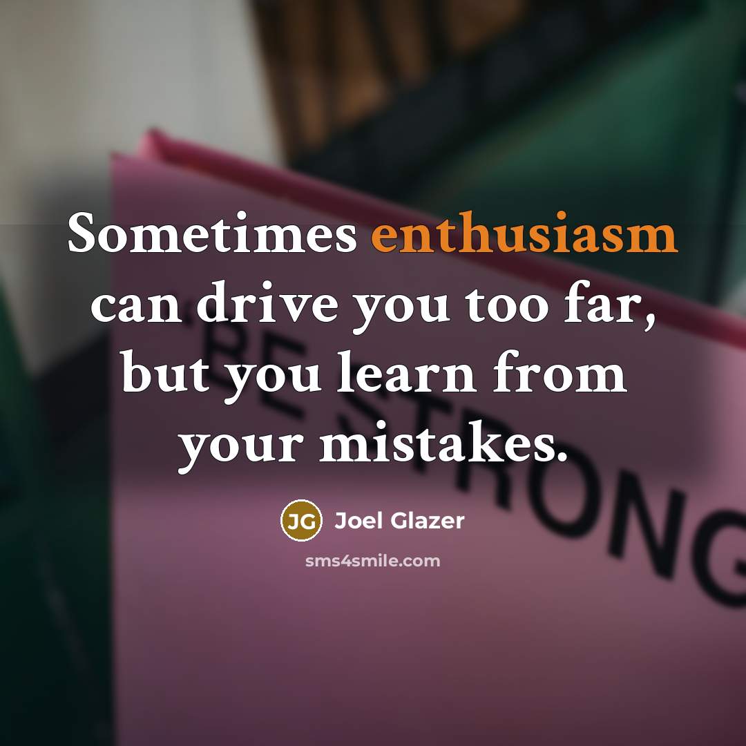 “Sometimes enthusiasm can drive you too far, but you learn…” quote by Joel Glazer