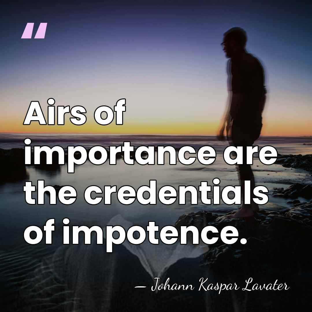 Airs of importance are the credentials of impotence. - Johann Kaspar Lavater