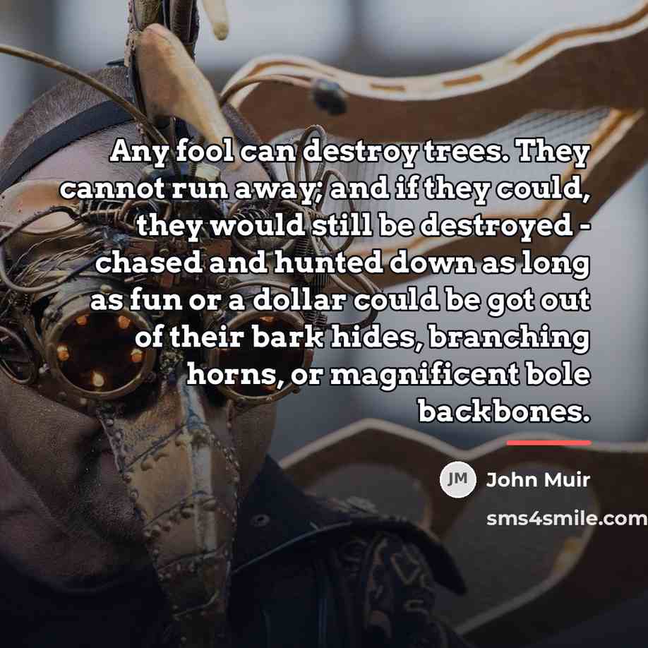 “Any fool can destroy trees. They cannot run away; and…” quote by John Muir