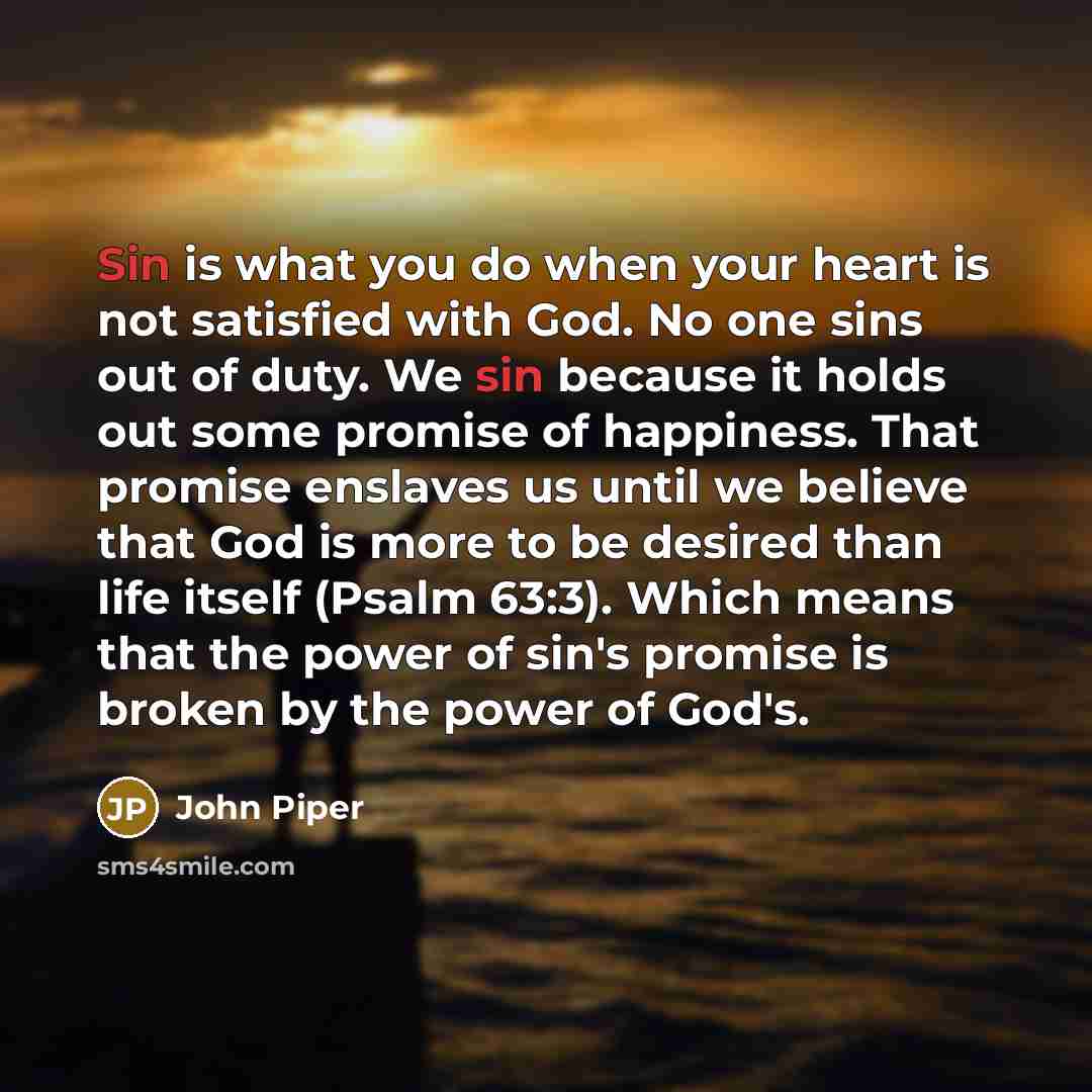 “Sin is what you do when your heart is not…” quote by John Piper