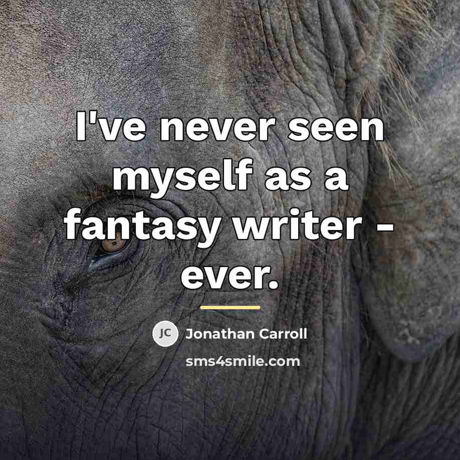 “I've never seen myself as a fantasy writer - ever.…” quote by Jonathan Carroll