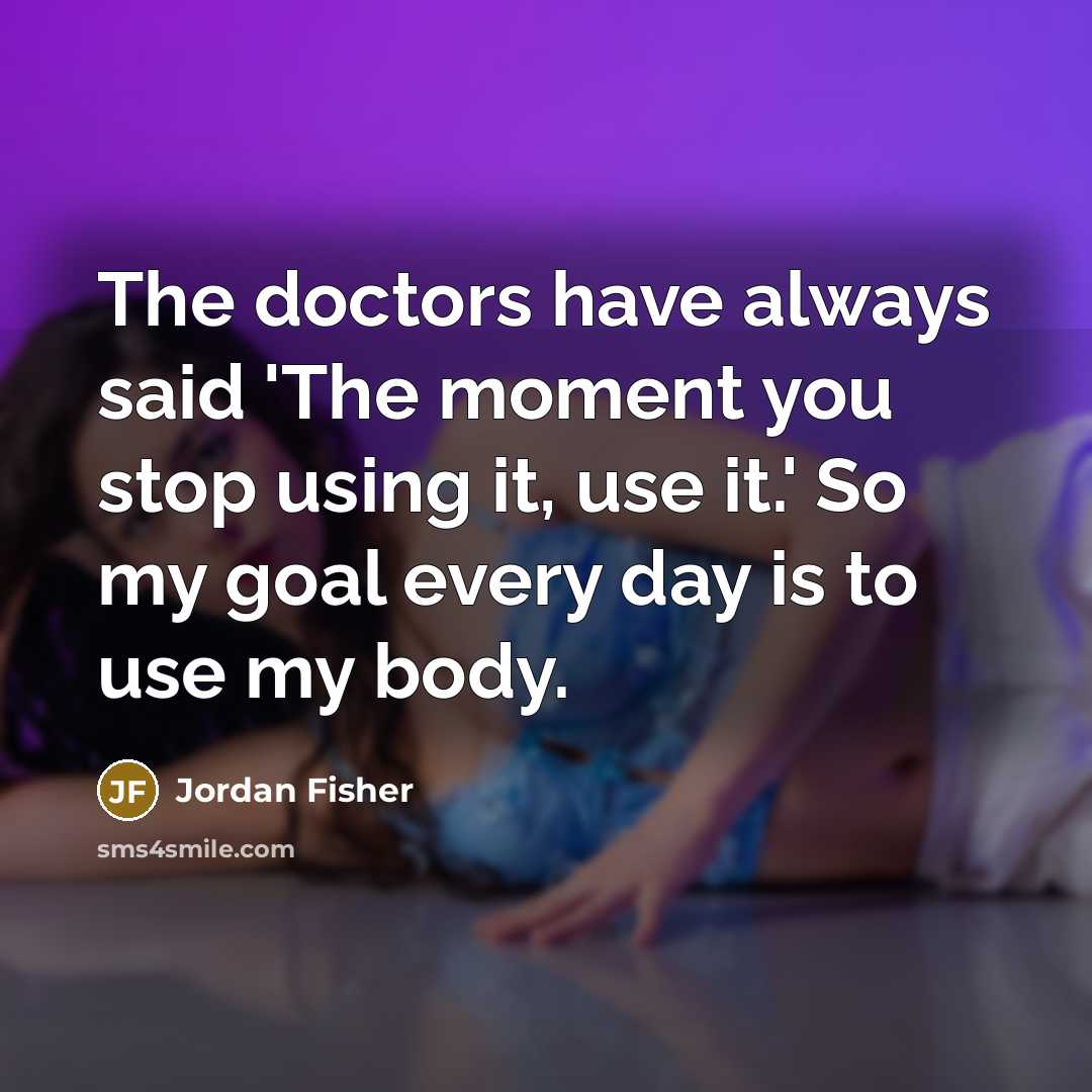 “The doctors have always said 'The moment you stop using…” quote by Jordan Fisher