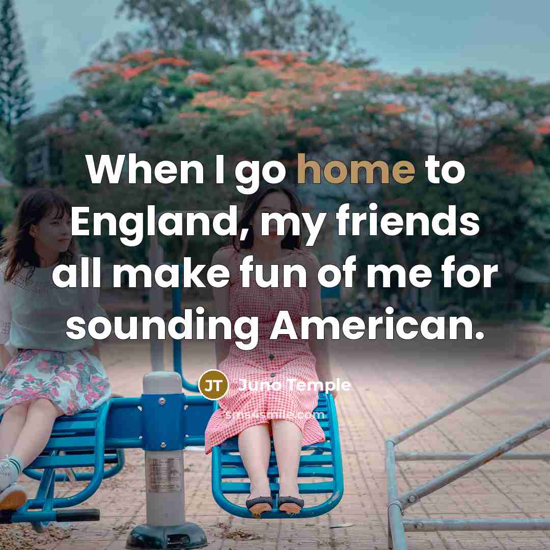 “When I go home to England, my friends all make…” quote by Juno Temple