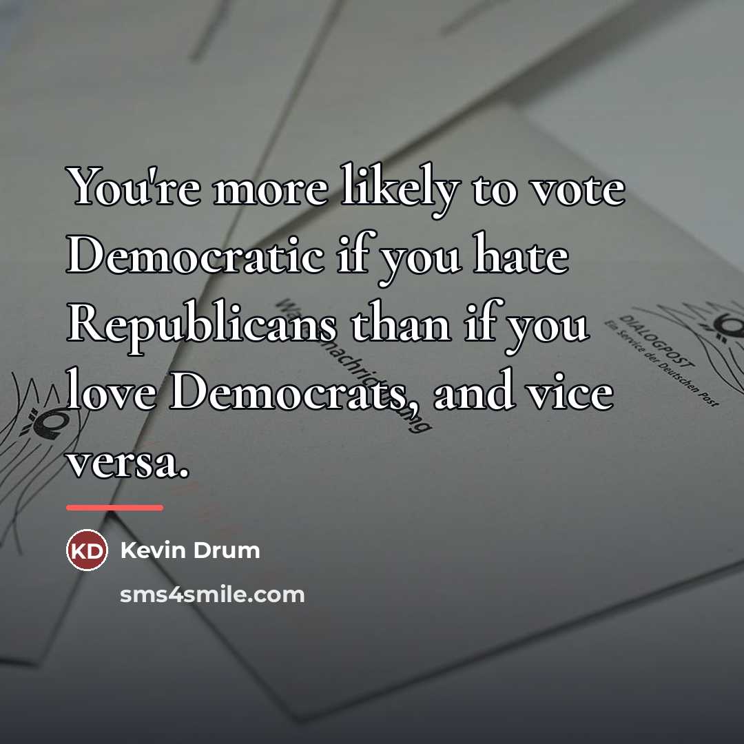 “You're more likely to vote Democratic if you hate Republicans…” quote by Kevin Drum
