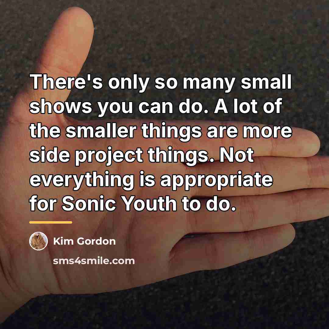 “There's only so many small shows you can do. A…” quote by Kim Gordon