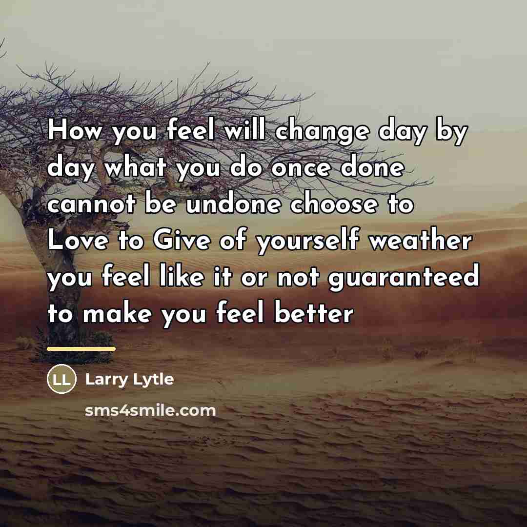 “How you feel will change day by day what you…” quote by Larry Lytle