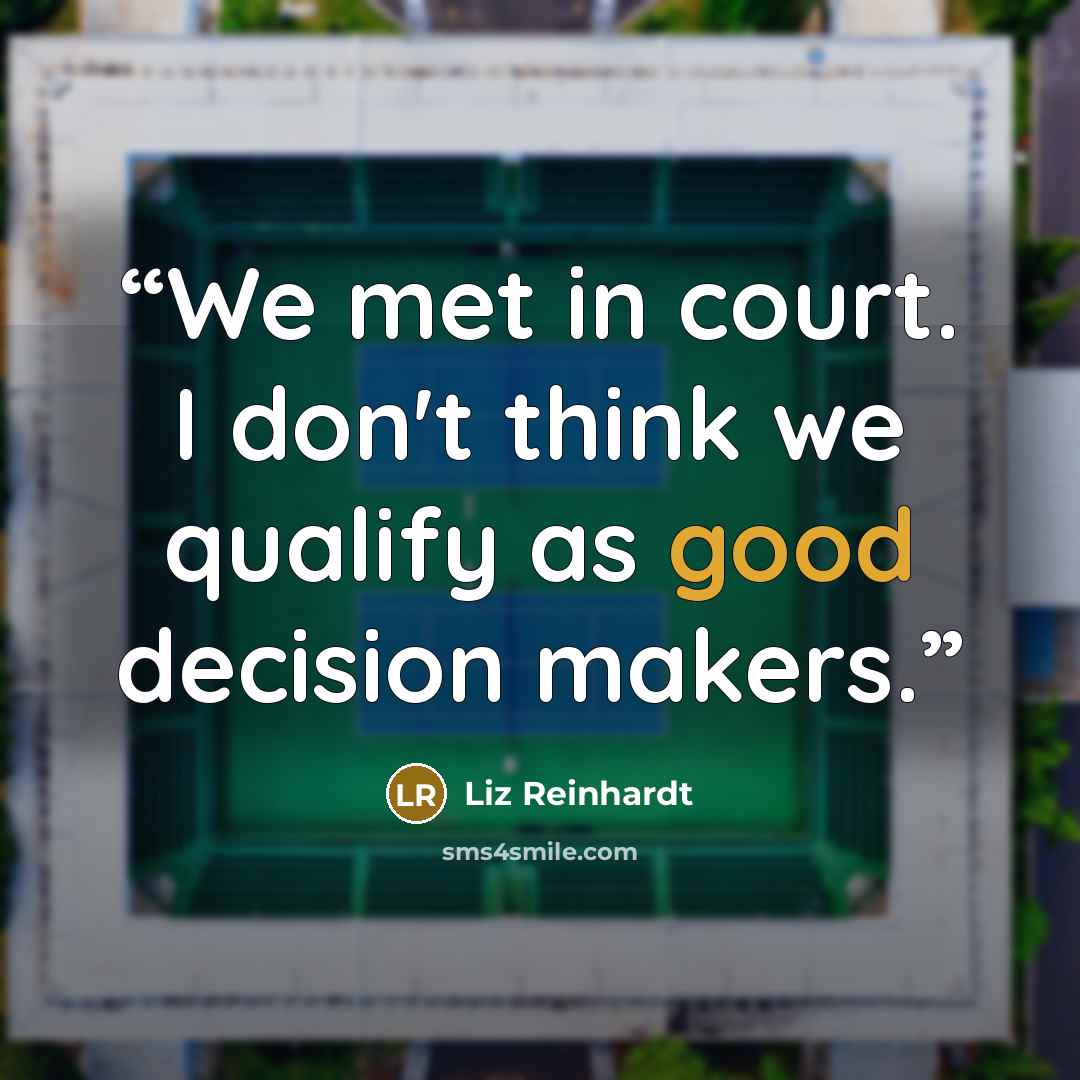 “We met in court. I don't think we qualify as good decision makers.” quote by Liz Reinhardt