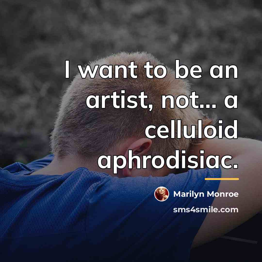 “I want to be an artist, not... a celluloid aphrodisiac.…” quote by Marilyn Monroe