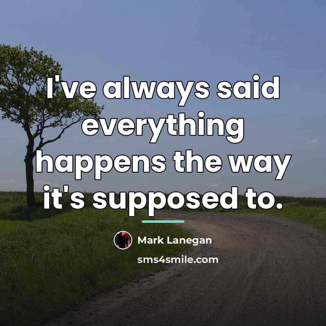 “I've always said everything happens the way it's supposed to.…” quote by Mark Lanegan