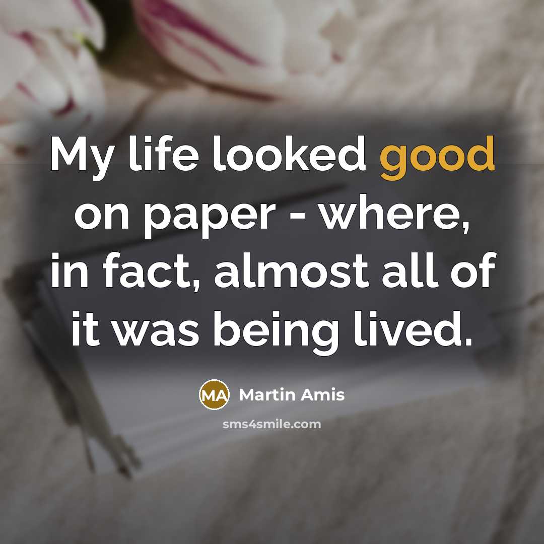 “My life looked good on paper - where, in fact,…” quote by Martin Amis