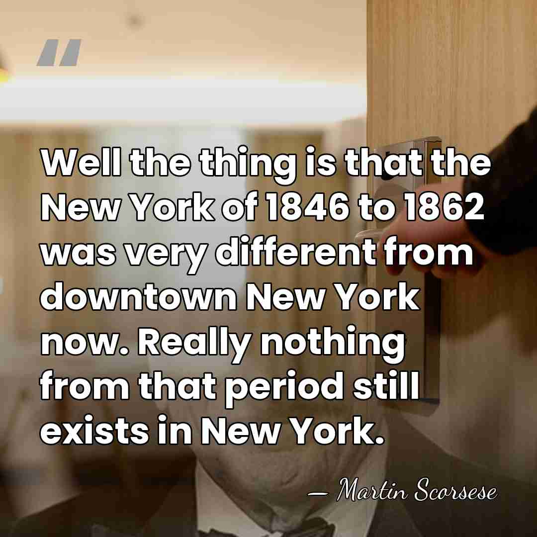 Well the thing is that the New York of 1846 to 1862&hellip; - Martin Scorsese