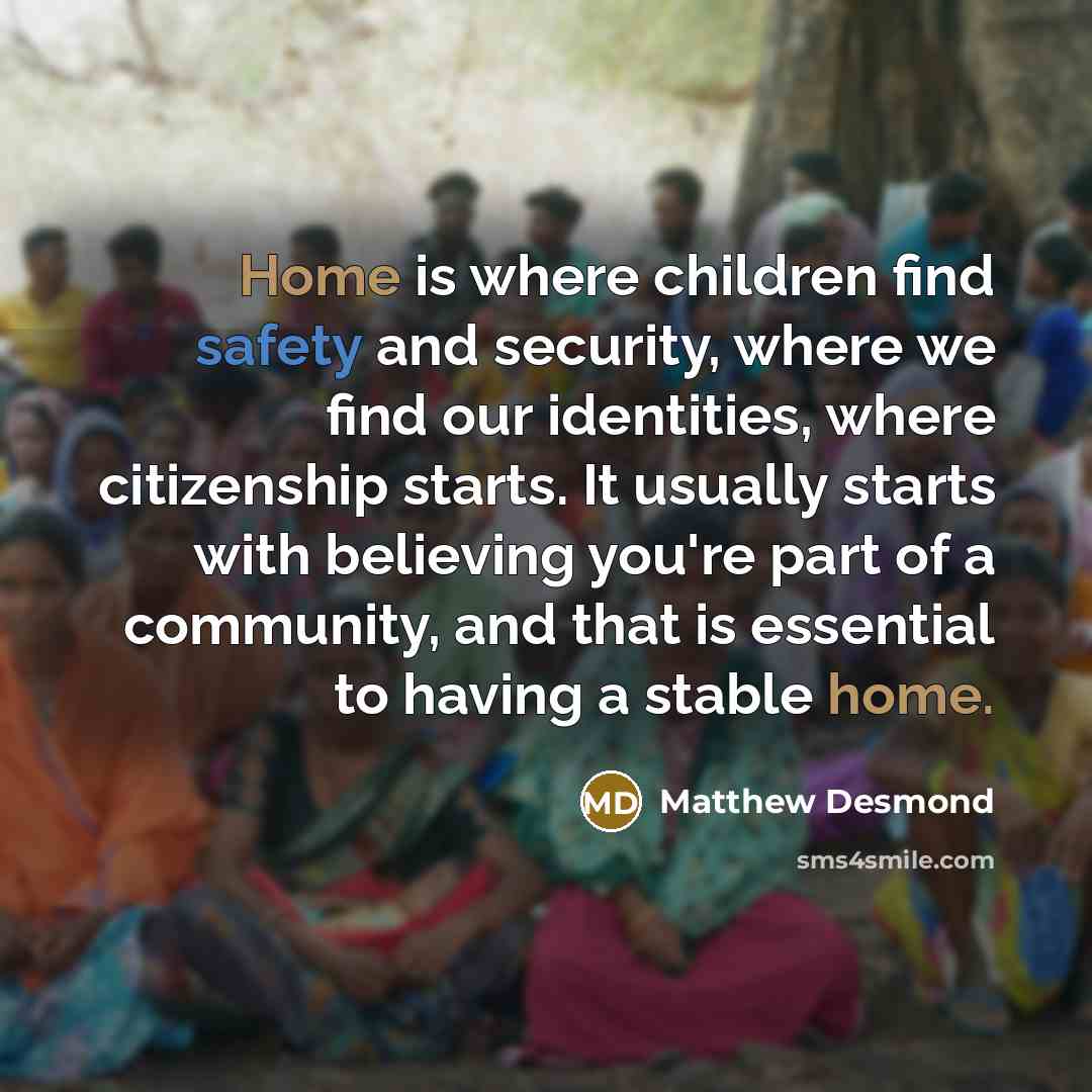 “Home is where children find safety and security, where we…” quote by Matthew Desmond