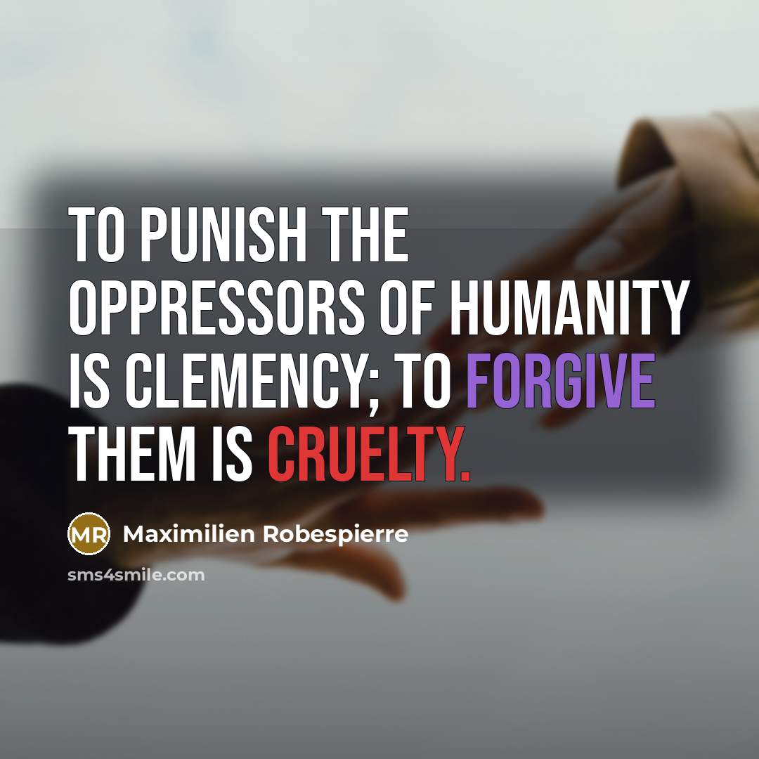 “To punish the oppressors of humanity is clemency; to forgive them is cruelty.” quote by Maximilien Robespierre