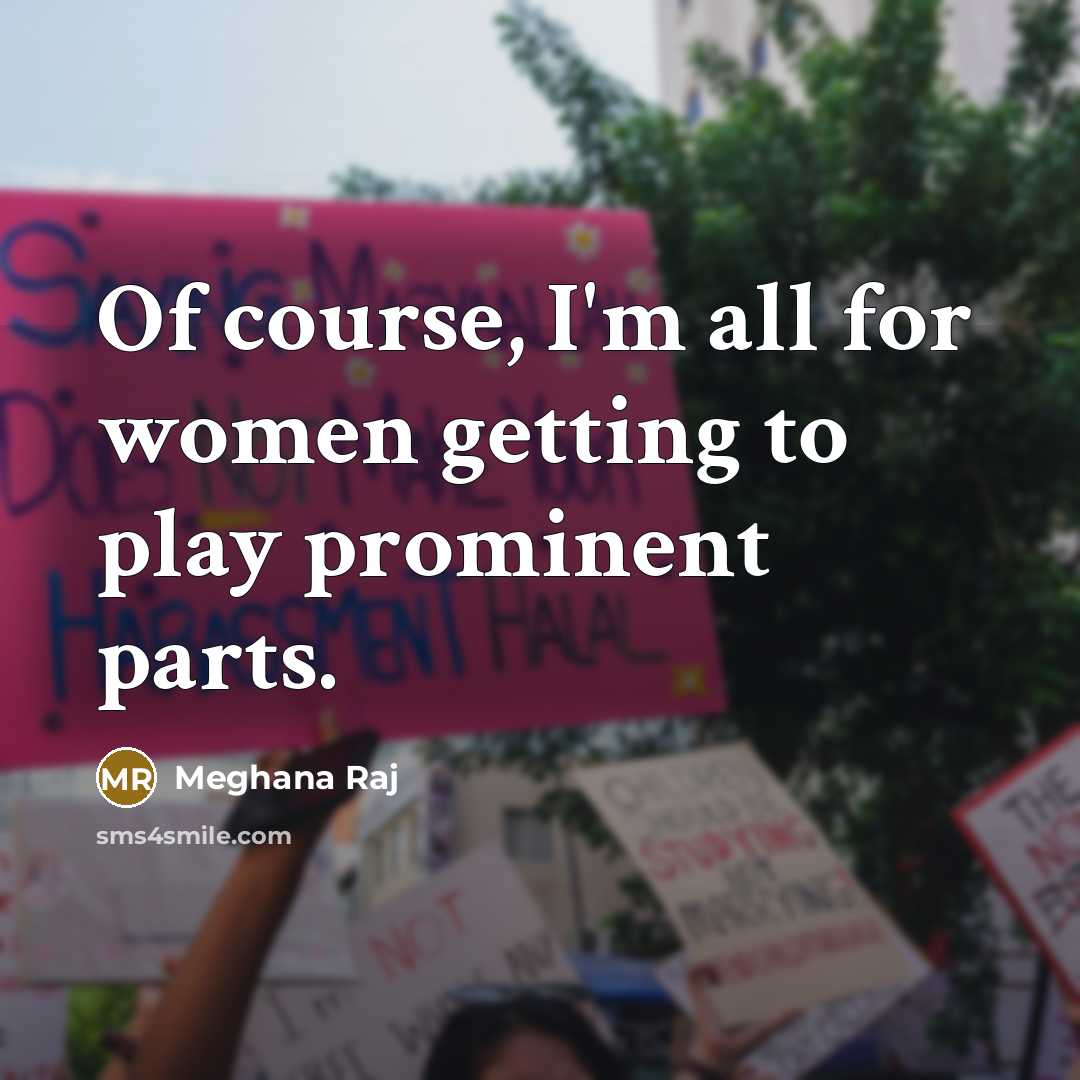 “Of course, I'm all for women getting to play prominent…” quote by Meghana Raj