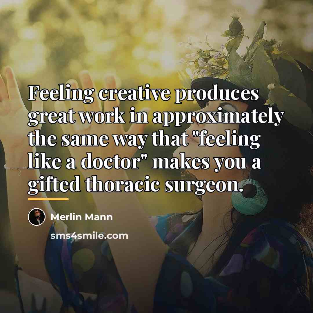 “Feeling creative produces great work in approximately the same way…” quote by Merlin Mann