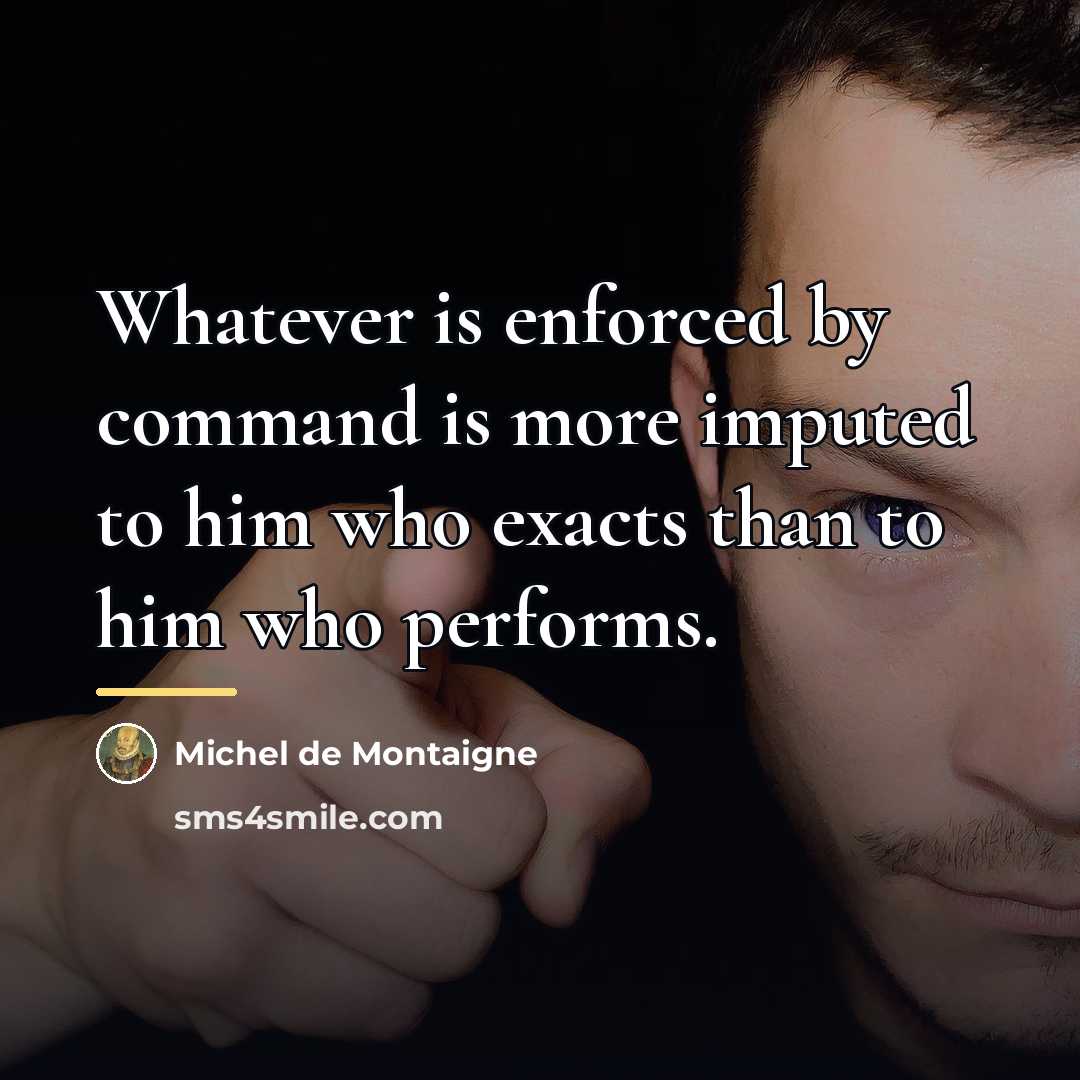 “Whatever is enforced by command is more imputed to him…” quote by Michel de Montaigne