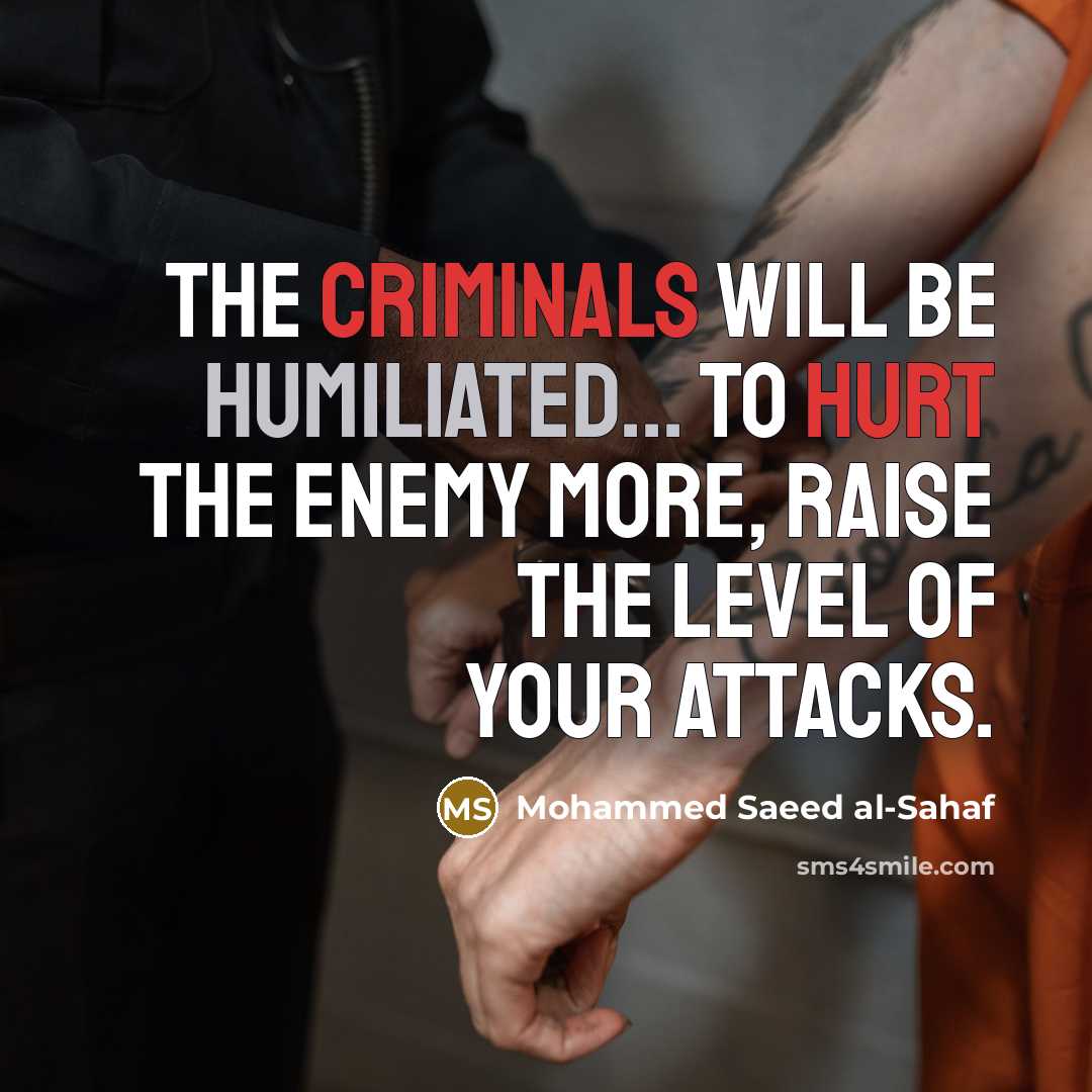 “The criminals will be humiliated... To hurt the enemy more, raise the level of your attacks.” quote by Mohammed Saeed al-Sahaf