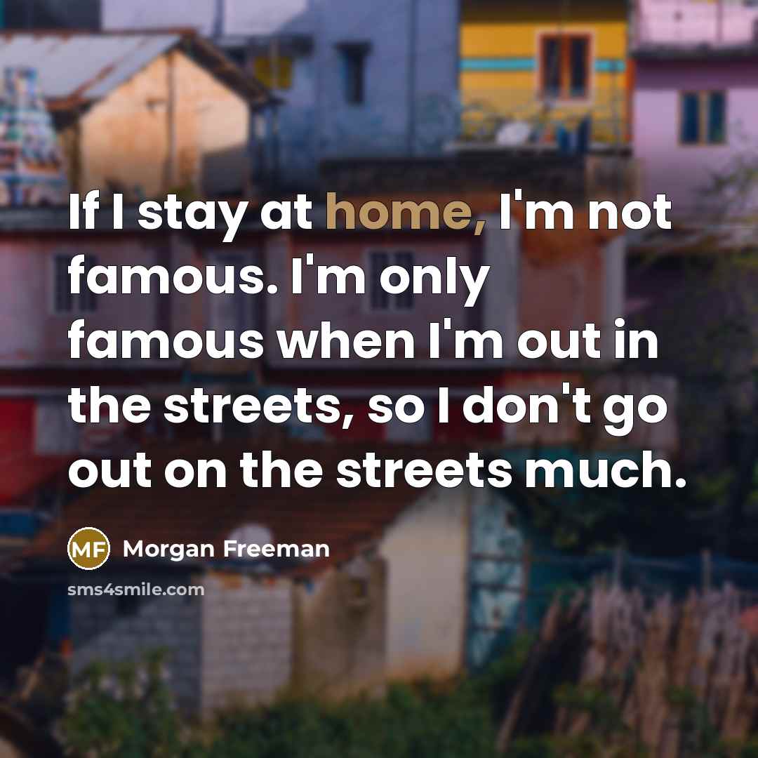 “If I stay at home, I'm not famous. I'm only…” quote by Morgan Freeman