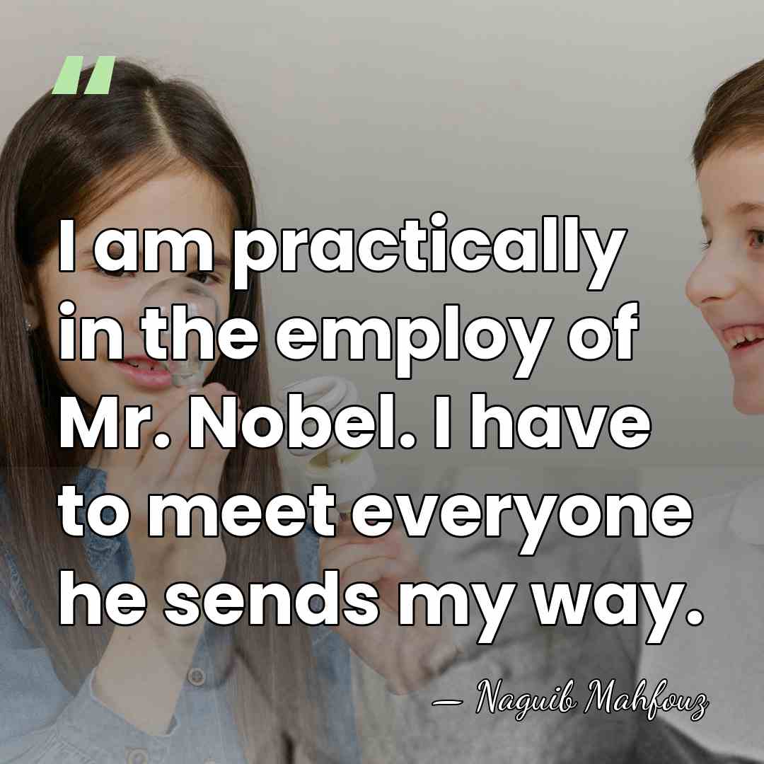I am practically in the employ of Mr. Nobel. I have to&hellip; - Naguib Mahfouz