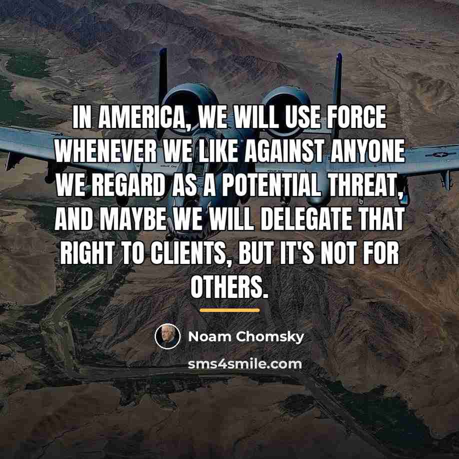 “In America, we will use force whenever we like against…” quote by Noam Chomsky