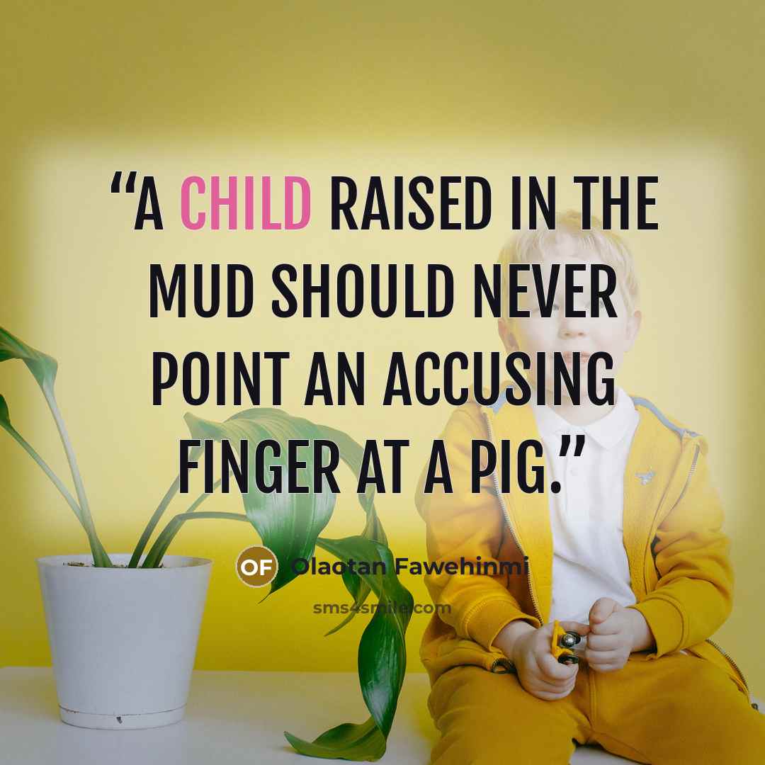 “A Child raised in the Mud should never point an accusing finger at a Pig.” quote by Olaotan Fawehinmi