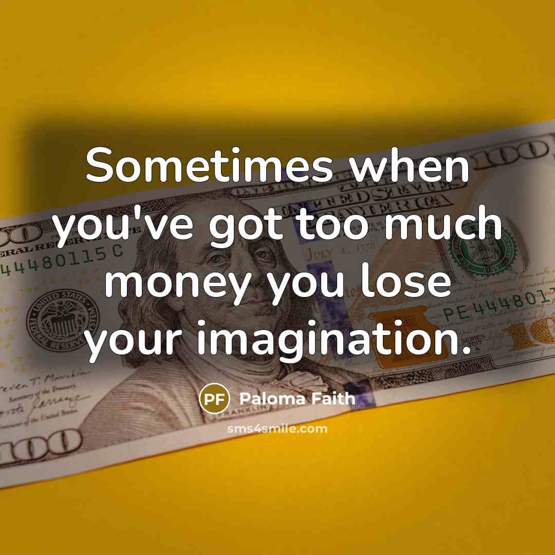 “Sometimes when you've got too much money you lose your…” quote by Paloma Faith