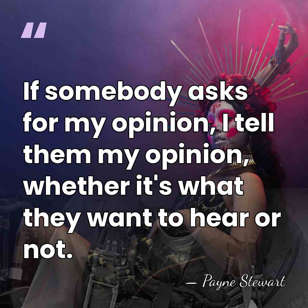 If somebody asks for my opinion, I tell them my opinion, whether&hellip; - Payne Stewart