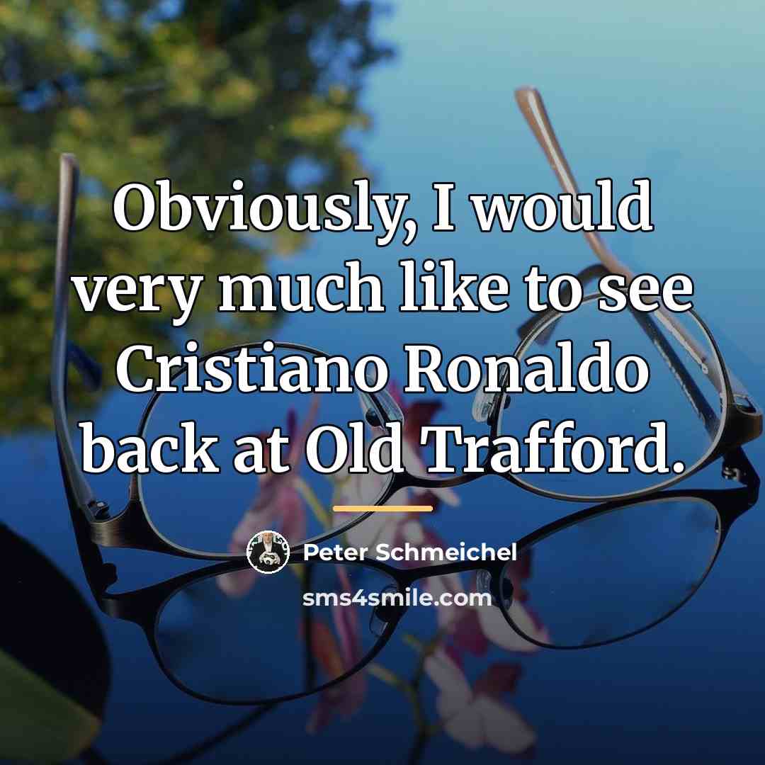 “Obviously, I would very much like to see Cristiano Ronaldo…” quote by Peter Schmeichel