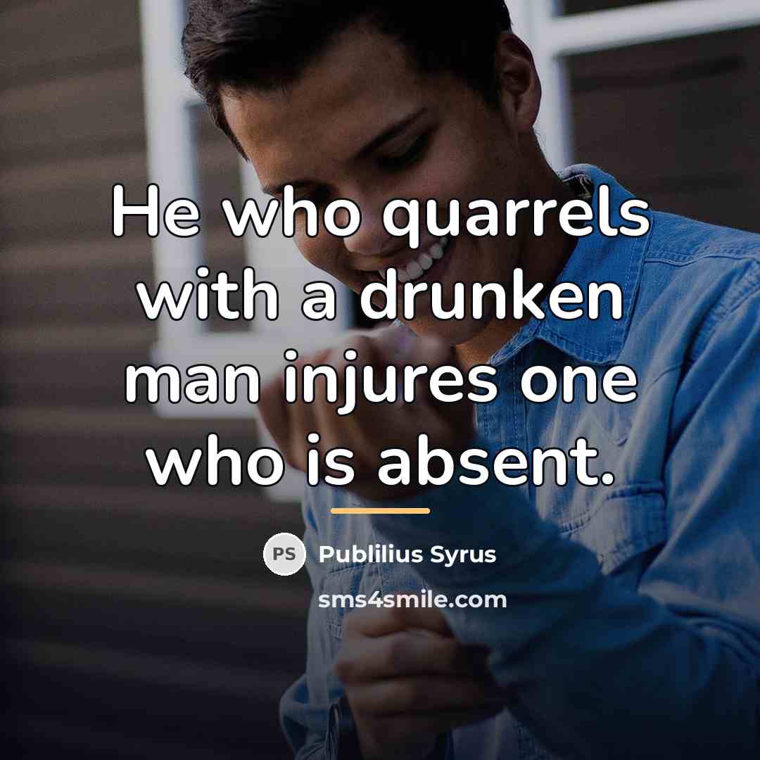 “He who quarrels with a drunken man injures one who…” quote by Publilius Syrus
