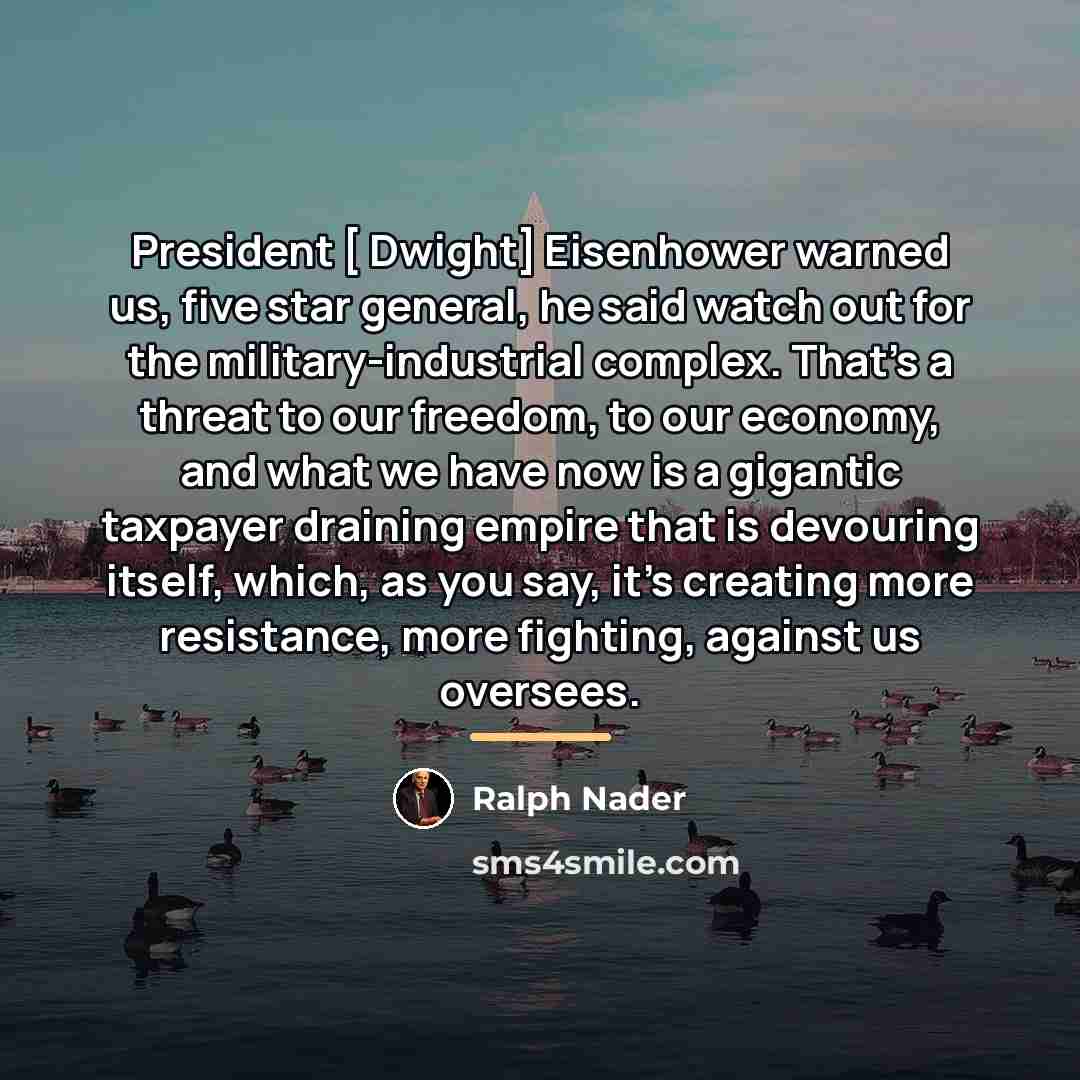 “President [ Dwight] Eisenhower warned us, five star general, he…” quote by Ralph Nader