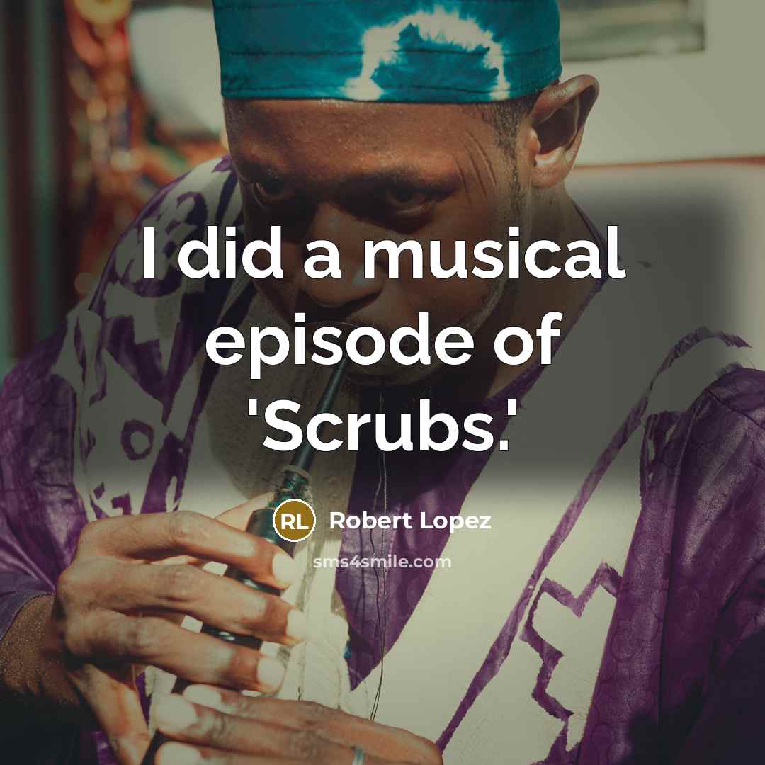 “I did a musical episode of 'Scrubs.'…” quote by Robert Lopez