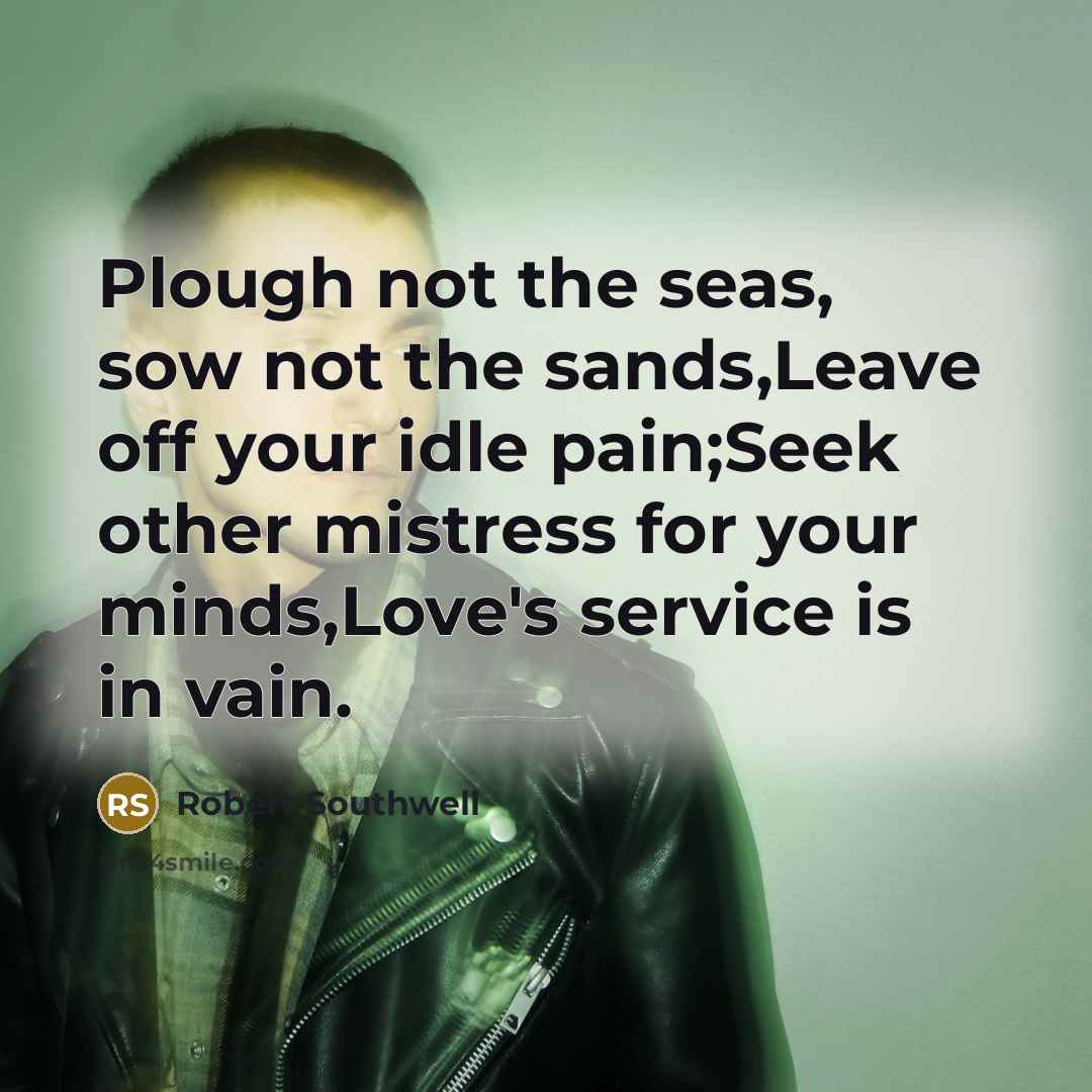 “Plough not the seas, sow not the sands,Leave off your…” quote by Robert Southwell
