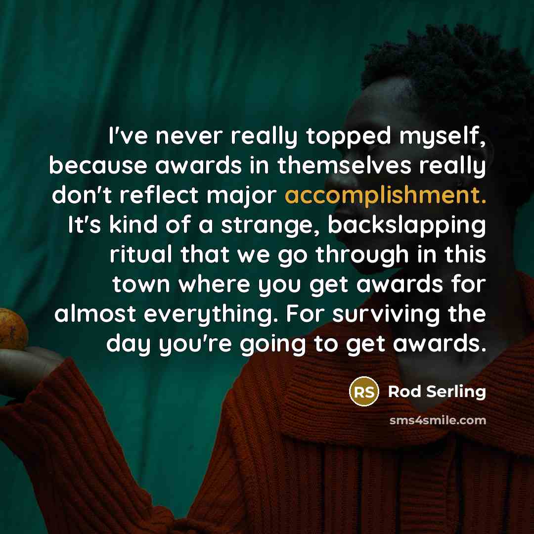 “I've never really topped myself, because awards in themselves really…” quote by Rod Serling