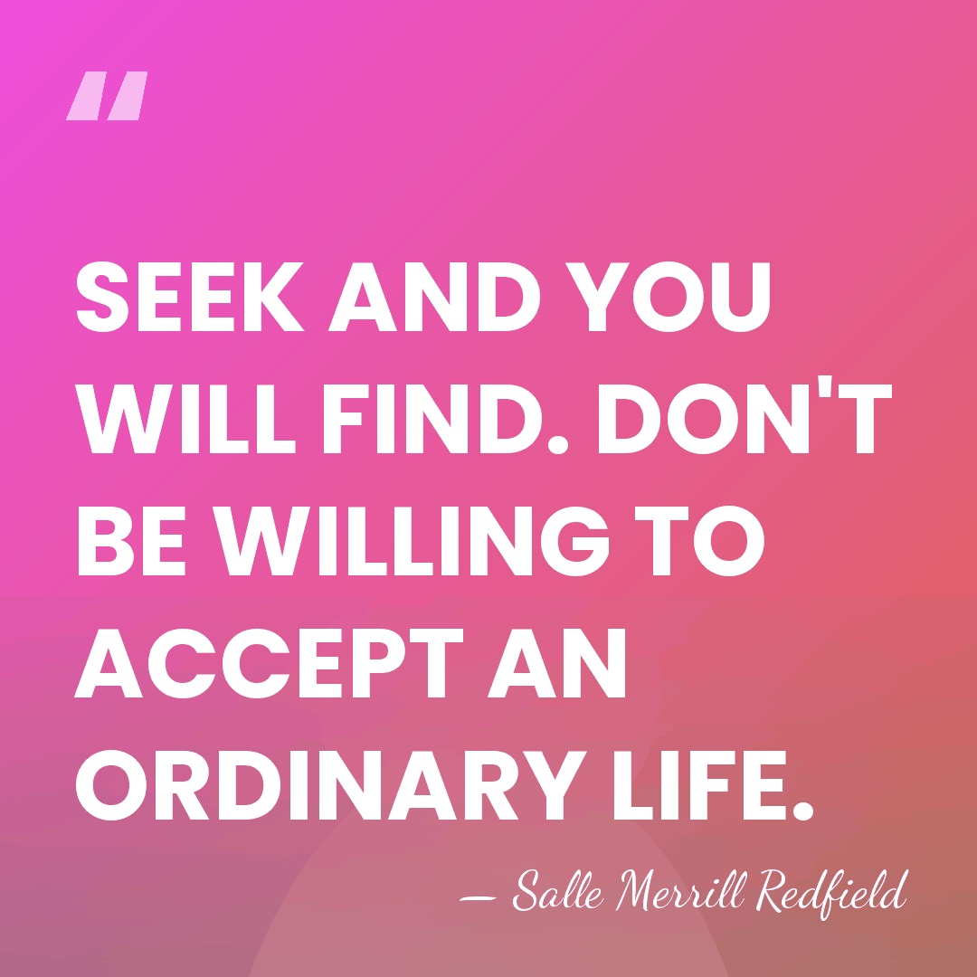 SEEK AND YOU WILL FIND. DON'T BE WILLING TO ACCEPT AN ORDINARY&hellip; - Salle Merrill Redfield