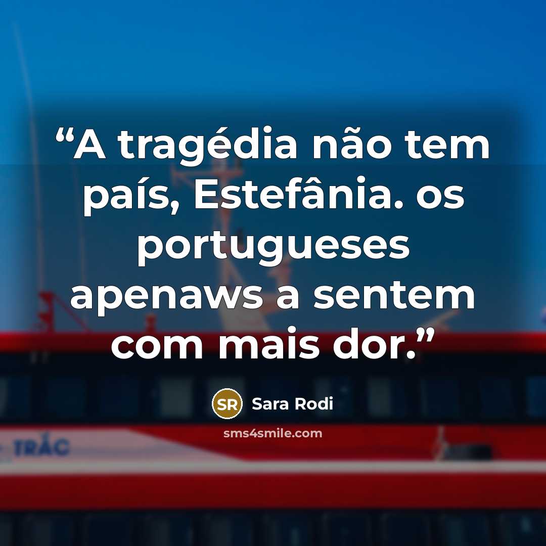 “A tragédia não tem país, Estefânia. os portugueses apenaws a sentem com mais dor.” quote by Sara Rodi