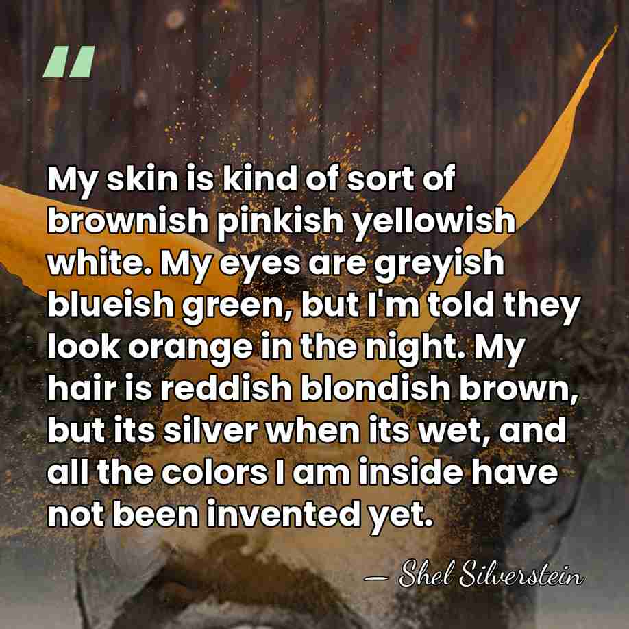 My skin is kind of sort of brownish pinkish yellowish white. My&hellip; - Shel Silverstein