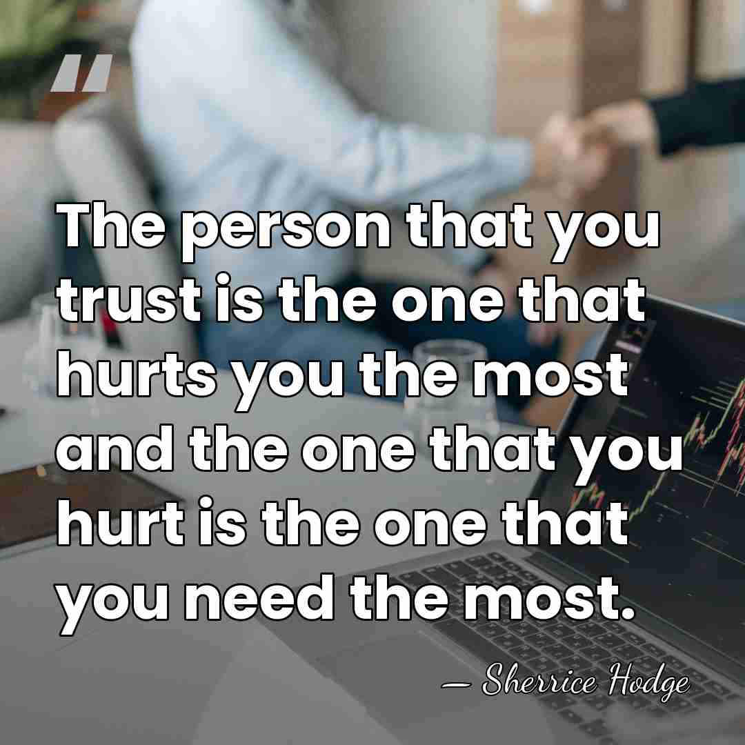 The person that you trust is the one that hurts you the&hellip; - Sherrice Hodge