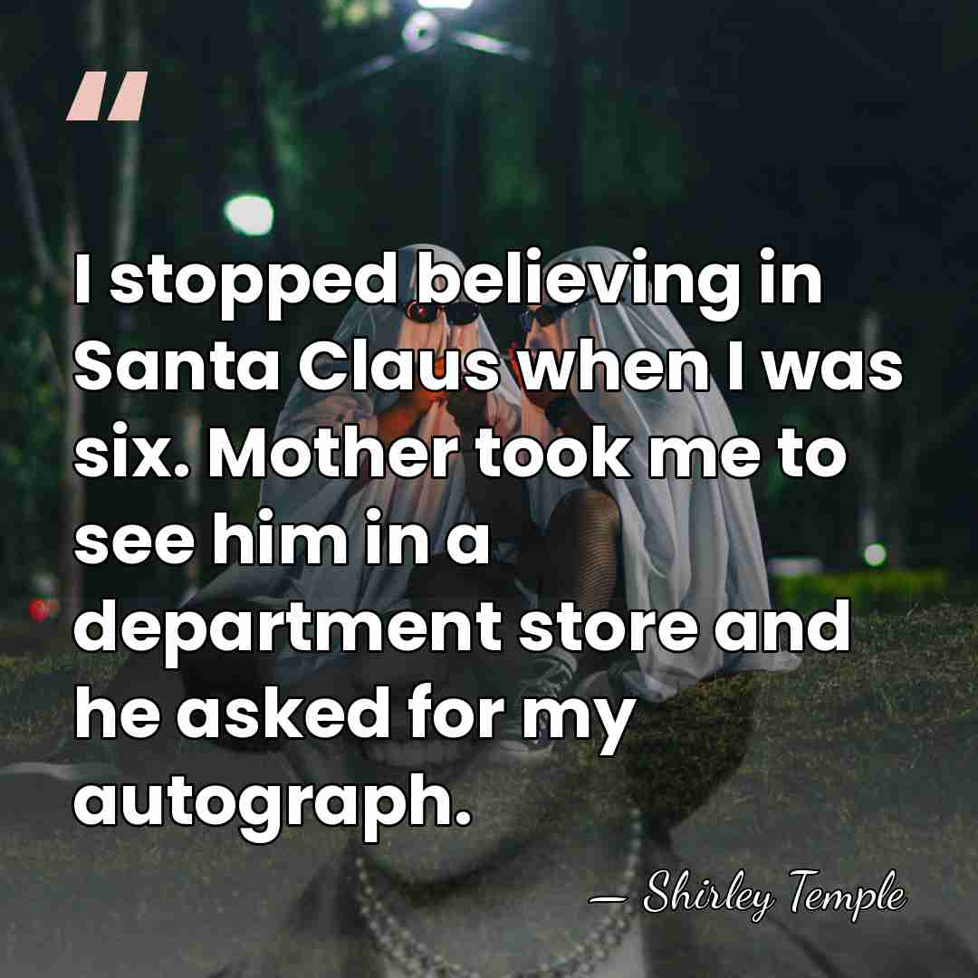I stopped believing in Santa Claus when I was six. Mother took&hellip; - Shirley Temple