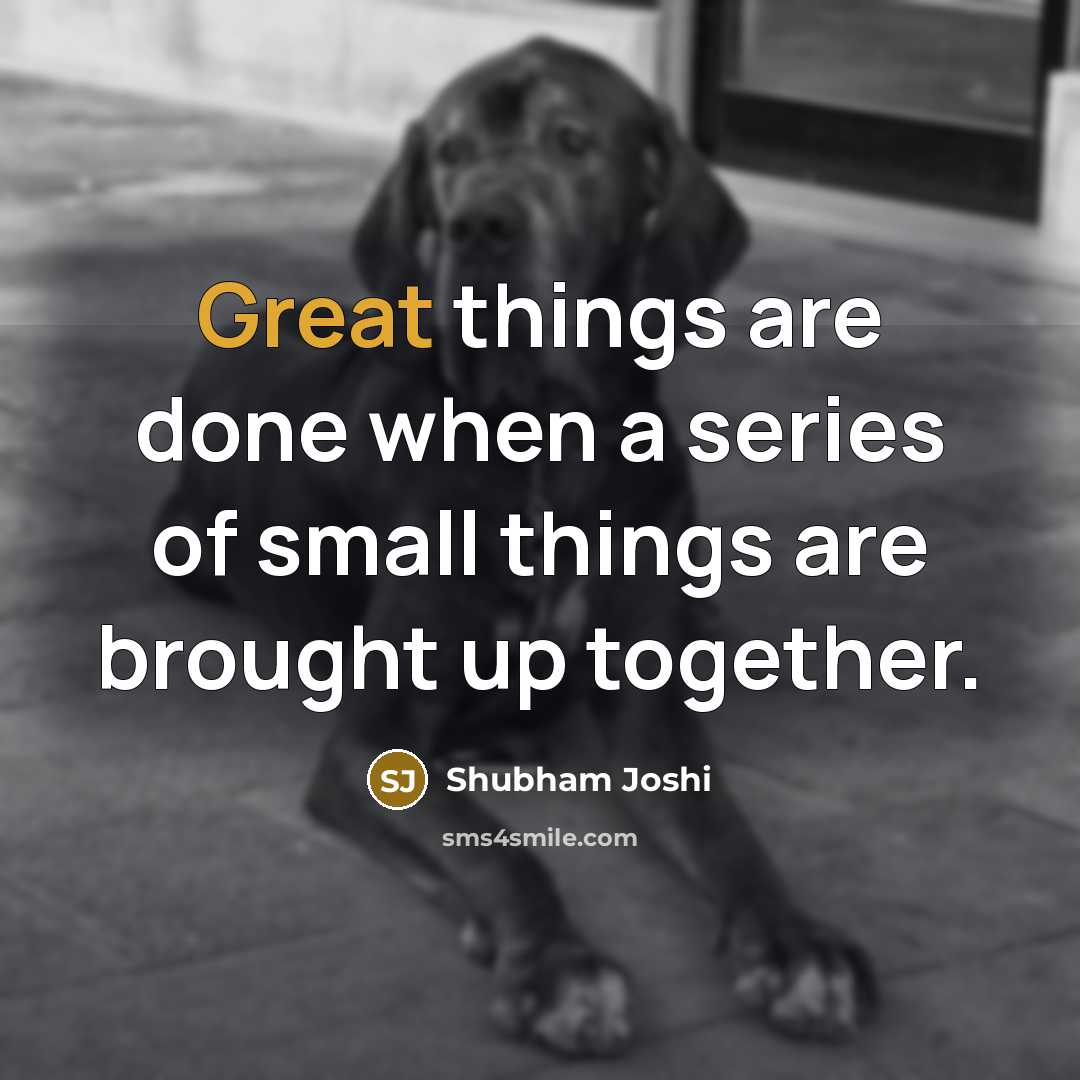 “Great things are done when a series of small things are brought up together.” quote by Shubham Joshi