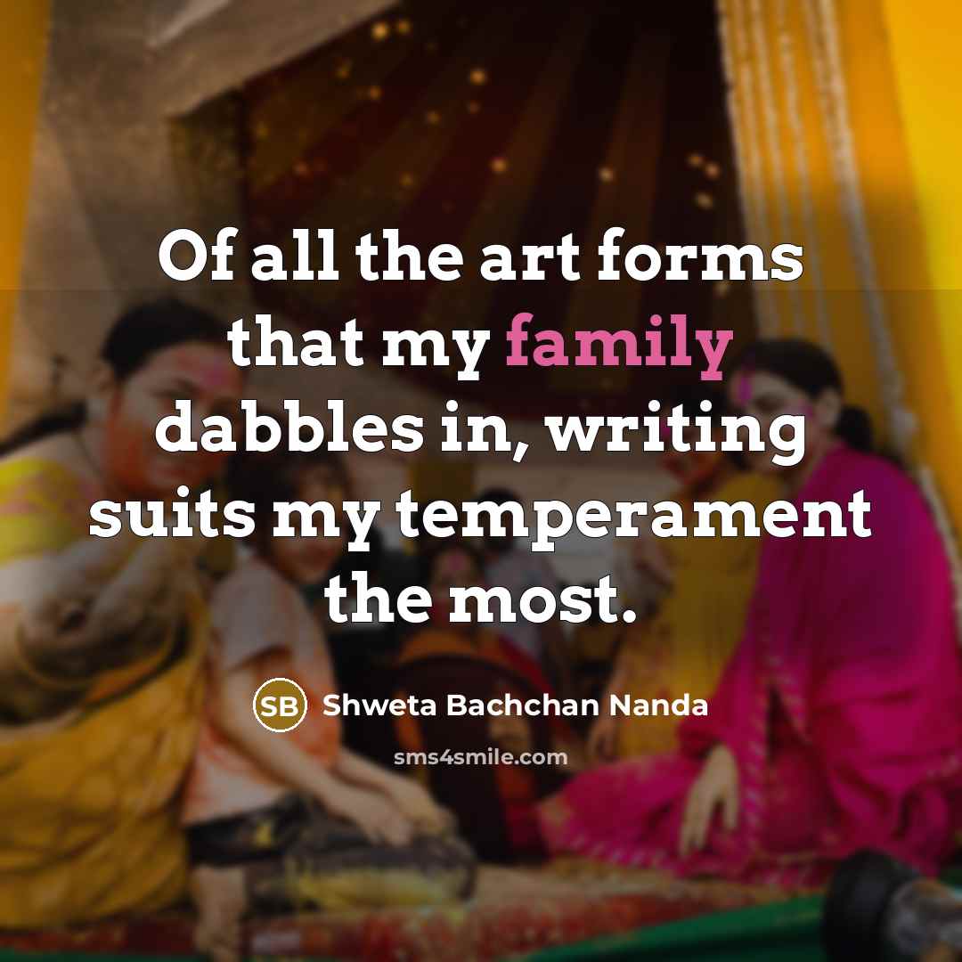 “Of all the art forms that my family dabbles in,…” quote by Shweta Bachchan Nanda