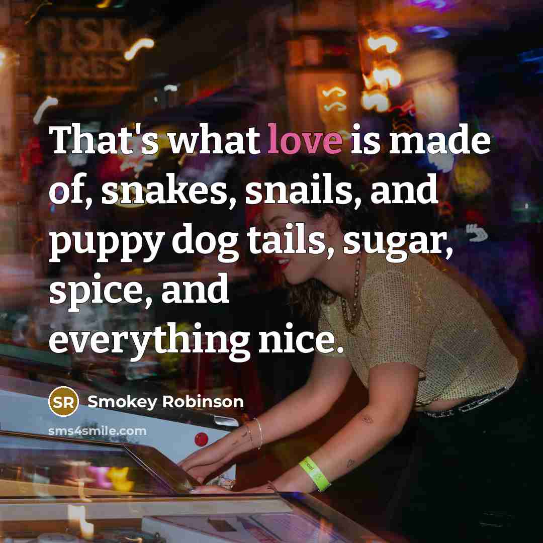 “That's what love is made of, snakes, snails, and puppy…” quote by Smokey Robinson